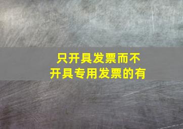 只开具发票而不开具专用发票的有