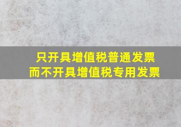 只开具增值税普通发票而不开具增值税专用发票