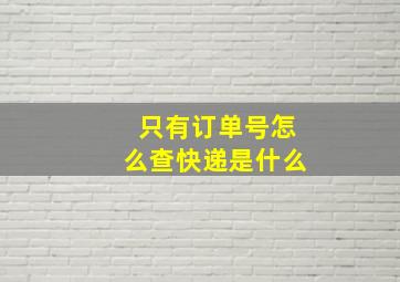 只有订单号怎么查快递是什么