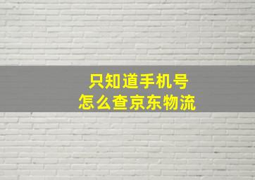 只知道手机号怎么查京东物流