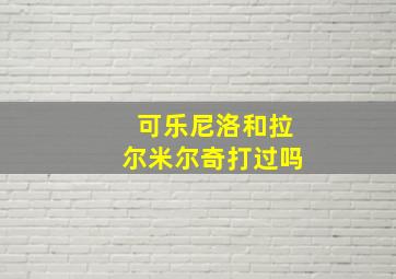 可乐尼洛和拉尔米尔奇打过吗