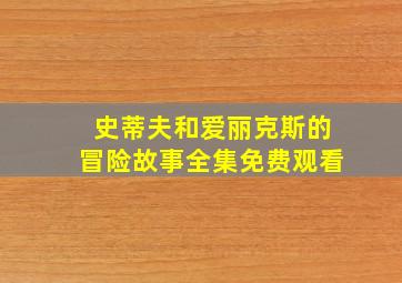 史蒂夫和爱丽克斯的冒险故事全集免费观看