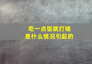 吃一点饭就打嗝是什么情况引起的