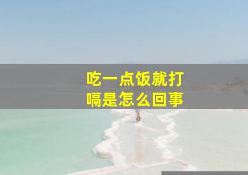 吃一点饭就打嗝是怎么回事