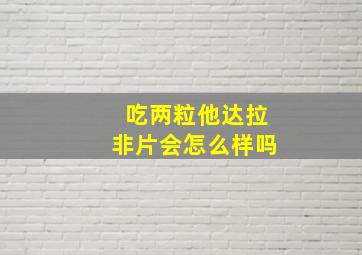 吃两粒他达拉非片会怎么样吗