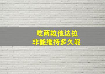 吃两粒他达拉非能维持多久呢