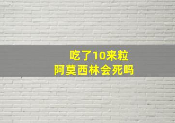 吃了10来粒阿莫西林会死吗