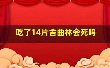 吃了14片舍曲林会死吗