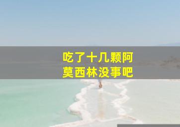 吃了十几颗阿莫西林没事吧