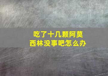 吃了十几颗阿莫西林没事吧怎么办