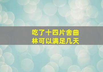 吃了十四片舍曲林可以满足几天