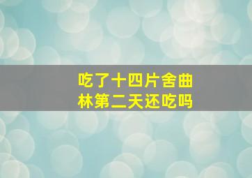 吃了十四片舍曲林第二天还吃吗