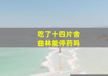 吃了十四片舍曲林能停药吗