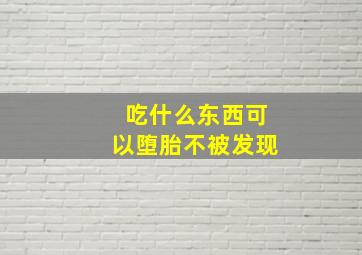 吃什么东西可以堕胎不被发现