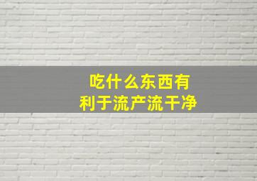 吃什么东西有利于流产流干净