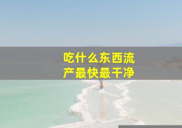 吃什么东西流产最快最干净