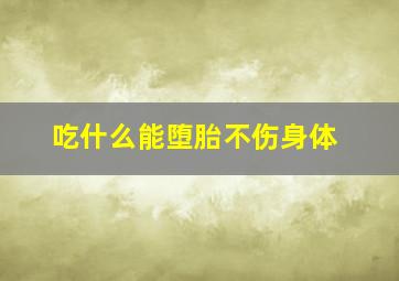 吃什么能堕胎不伤身体