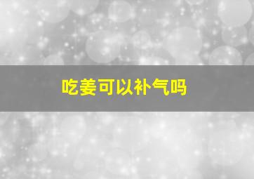 吃姜可以补气吗