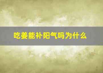 吃姜能补阳气吗为什么