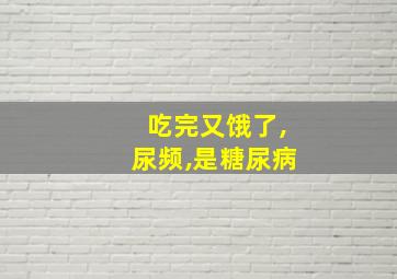 吃完又饿了,尿频,是糖尿病