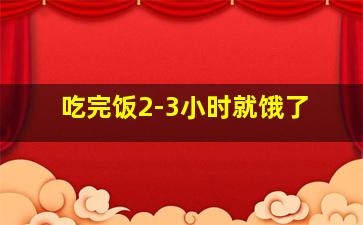 吃完饭2-3小时就饿了