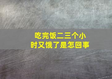 吃完饭二三个小时又饿了是怎回事