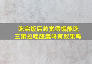 吃完饭后总觉得饿能吃三索拉唑胶囊吗有效果吗