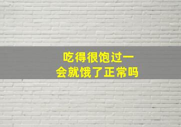 吃得很饱过一会就饿了正常吗