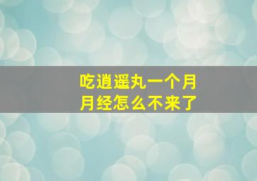 吃逍遥丸一个月月经怎么不来了