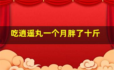 吃逍遥丸一个月胖了十斤