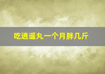 吃逍遥丸一个月胖几斤