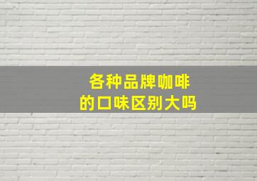 各种品牌咖啡的口味区别大吗