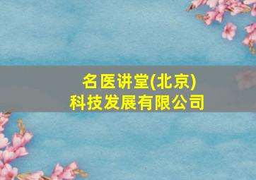 名医讲堂(北京)科技发展有限公司