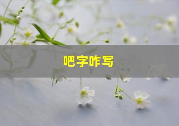 吧字咋写