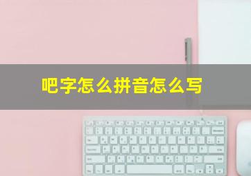 吧字怎么拼音怎么写