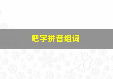 吧字拼音组词