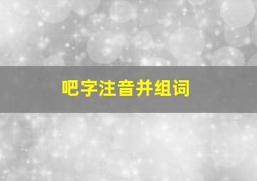 吧字注音并组词