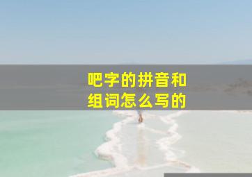 吧字的拼音和组词怎么写的