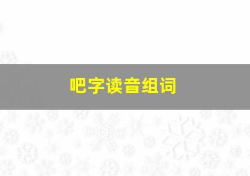 吧字读音组词