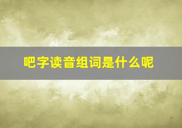 吧字读音组词是什么呢