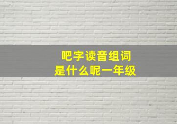 吧字读音组词是什么呢一年级