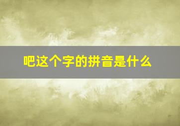 吧这个字的拼音是什么