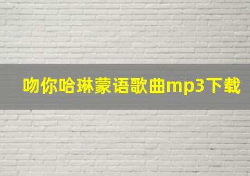 吻你哈琳蒙语歌曲mp3下载