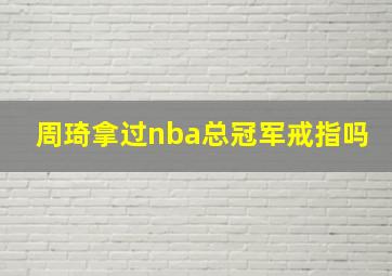 周琦拿过nba总冠军戒指吗