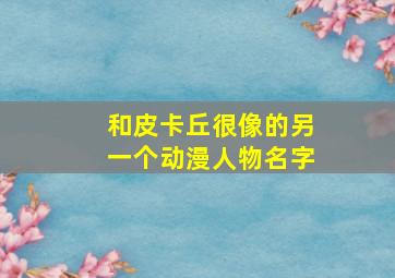 和皮卡丘很像的另一个动漫人物名字