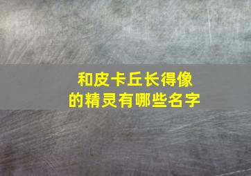 和皮卡丘长得像的精灵有哪些名字