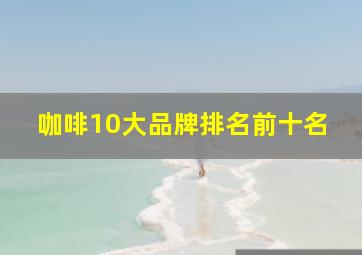 咖啡10大品牌排名前十名