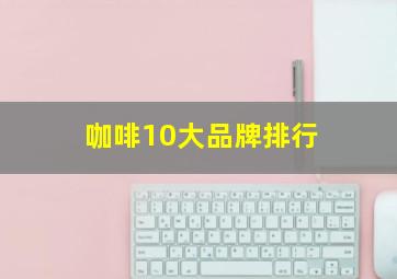 咖啡10大品牌排行