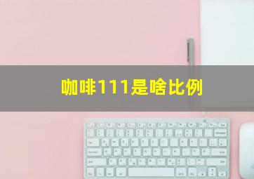 咖啡111是啥比例