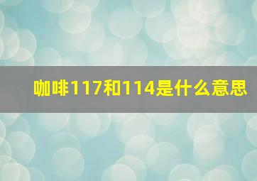 咖啡117和114是什么意思